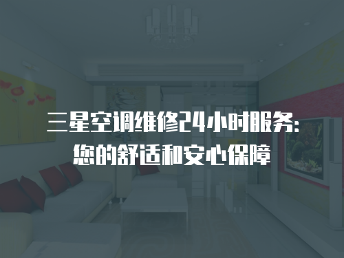 三星空調維修24小時服務：您的舒適和安心保障