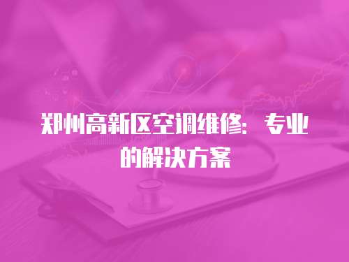 鄭州高新區(qū)空調(diào)維修：專業(yè)的解決方案