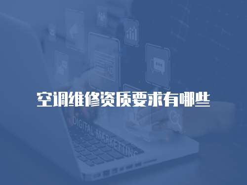空調(diào)維修資質(zhì)要求有哪些