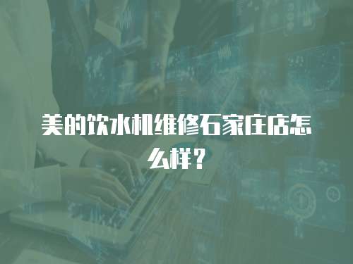 美的飲水機維修石家莊店怎么樣？
