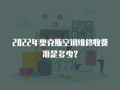 2022年奧克斯空調維修收費準是多少？