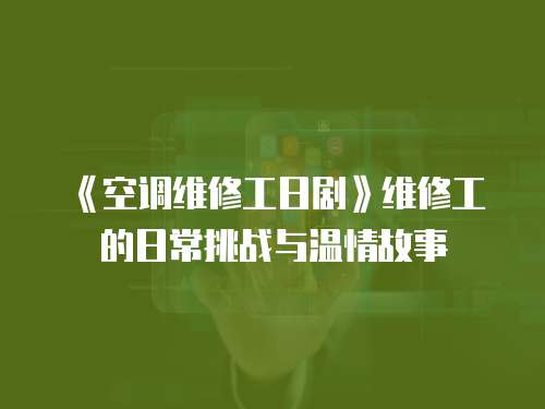 《空調維修工日劇》維修工的日常挑戰與溫情故事