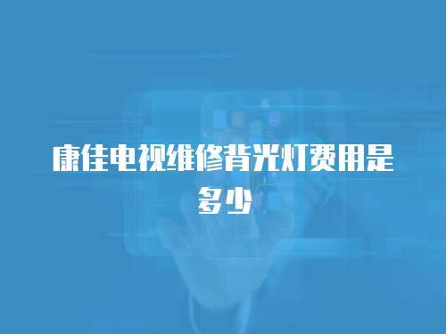 康佳電視維修背光燈費用是多少