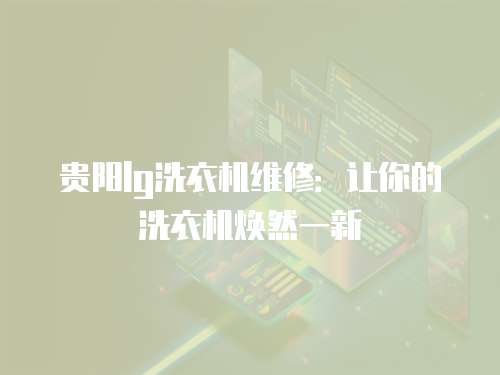 貴陽lg洗衣機維修：讓你的洗衣機煥然一新