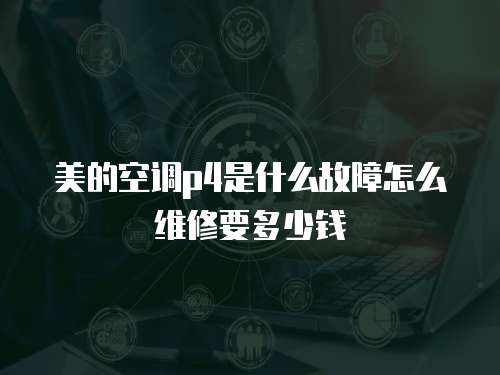 美的空調p4是什么故障怎么維修要多少錢