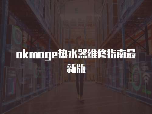okmage熱水器維修指南最新版