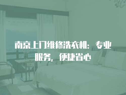 南京上門維修洗衣機(jī)：專業(yè)服務(wù)，便捷省心