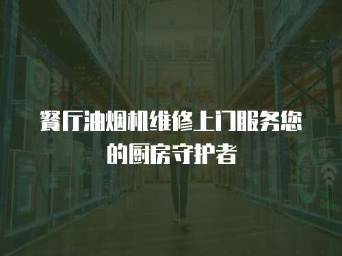餐廳油煙機(jī)維修上門服務(wù)您的廚房守護(hù)者