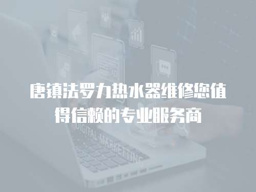 唐鎮法羅力熱水器維修您值得信賴的專業服務商