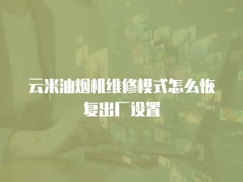 云米油煙機維修模式怎么恢復出廠設置