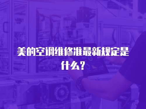 美的空調(diào)維修準(zhǔn)最新規(guī)定是什么？