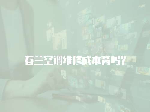春蘭空調(diào)維修成本高嗎？