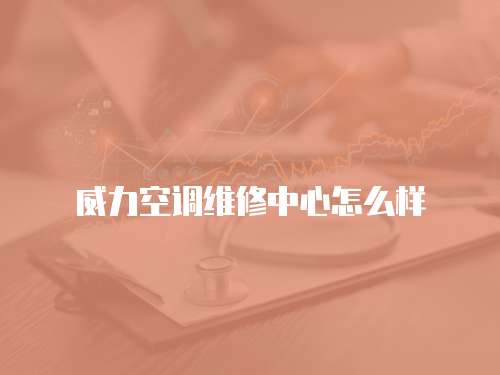 威力空調維修中心怎么樣