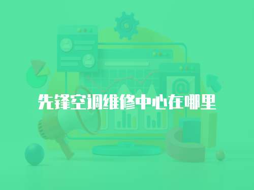 先鋒空調維修中心在哪里
