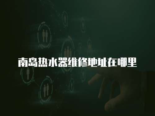 南島熱水器維修地址在哪里
