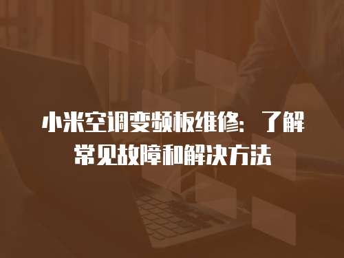 小米空調(diào)變頻板維修：了解常見故障和解決方法