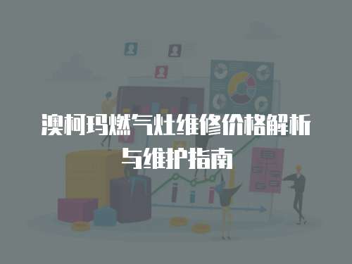 澳柯瑪燃氣灶維修價格解析與維護指南