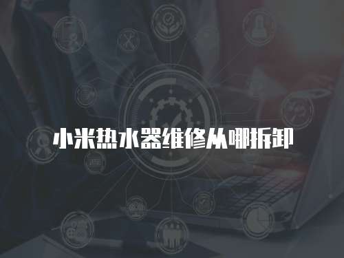 小米熱水器維修從哪拆卸
