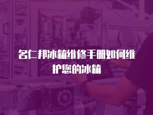 名仁邦冰箱維修手冊如何維護您的冰箱