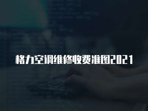 格力空調維修收費準圖2021