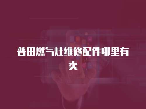 普田燃氣灶維修配件哪里有賣