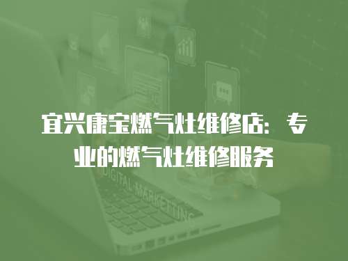 宜興康寶燃氣灶維修店：專業的燃氣灶維修服務