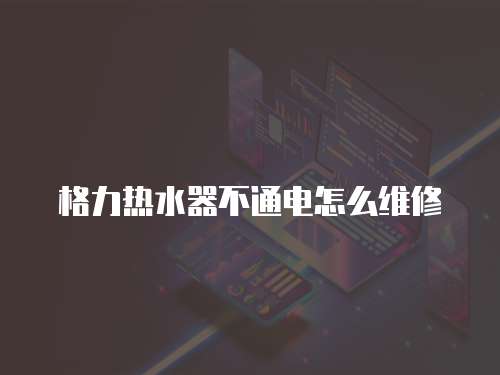 格力熱水器不通電怎么維修