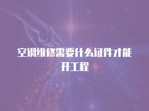 空調(diào)維修需要什么證件才能開工程
