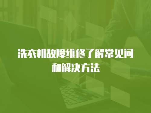 洗衣機故障維修了解常見問和解決方法