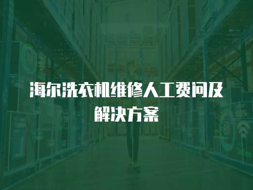 海爾洗衣機維修人工費問及解決方案