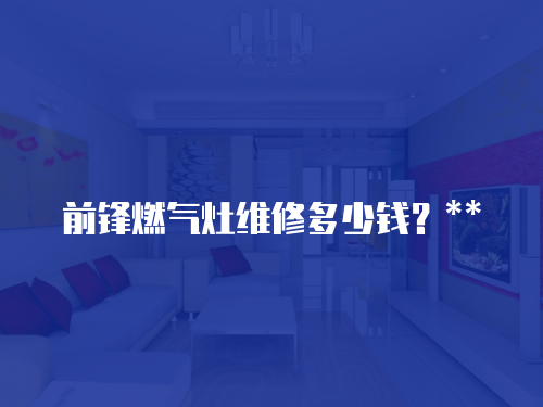 前鋒燃氣灶維修多少錢？**