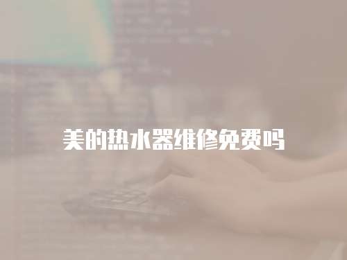 美的熱水器維修免費嗎