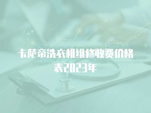 卡薩帝洗衣機(jī)維修收費(fèi)價(jià)格表2023年