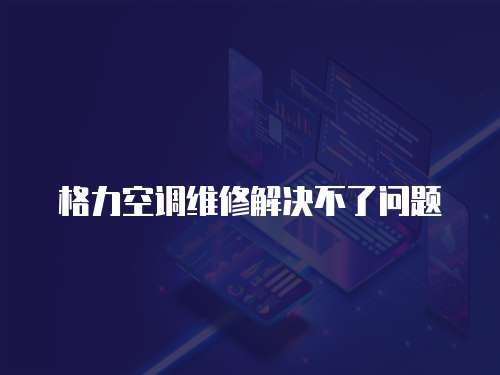 格力空調維修解決不了問題