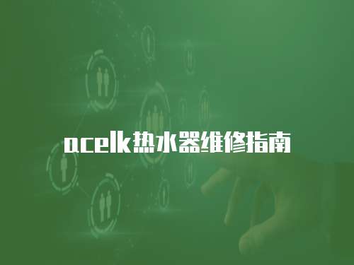 acelk熱水器維修指南