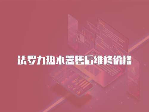 法羅力熱水器售后維修價格
