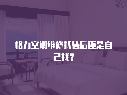 格力空調維修找售后還是自己找？