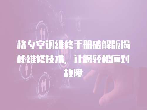 格夕空調維修手冊破解版揭秘維修技術，讓您輕松應對故障