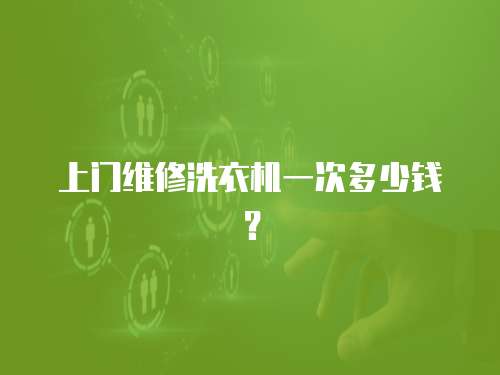 上門維修洗衣機一次多少錢？