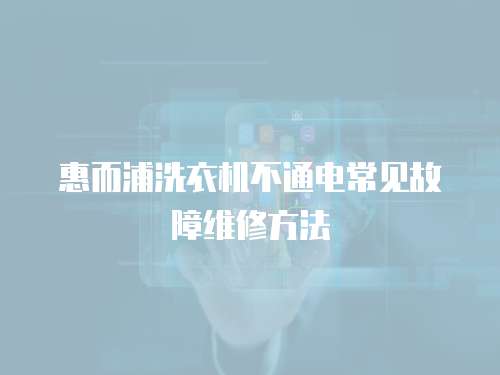 惠而浦洗衣機不通電常見故障維修方法