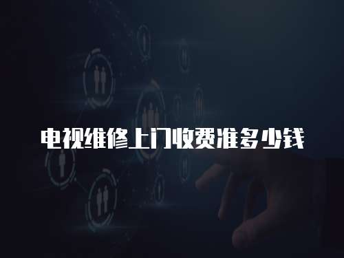 電視維修上門收費準多少錢