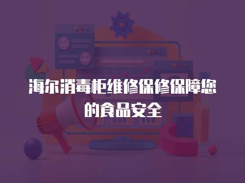 海爾消毒柜維修保修保障您的食品安全