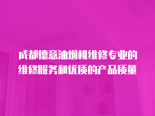 成都德意油煙機維修專業的維修服務和優質的產品質量