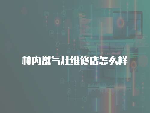 林內(nèi)燃?xì)庠罹S修店怎么樣