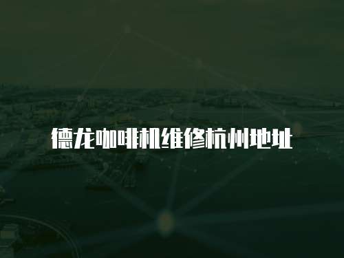 德龍咖啡機維修杭州地址