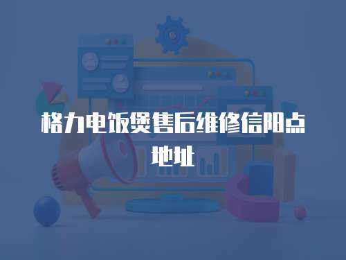 格力電飯煲售后維修信陽點地址