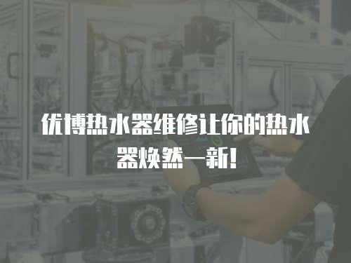 優博熱水器維修讓你的熱水器煥然一新！