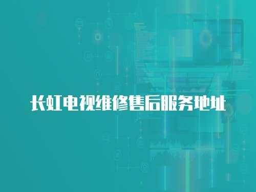 長虹電視維修售后服務地址