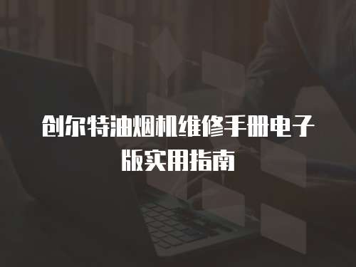 創(chuàng)爾特油煙機維修手冊電子版實用指南