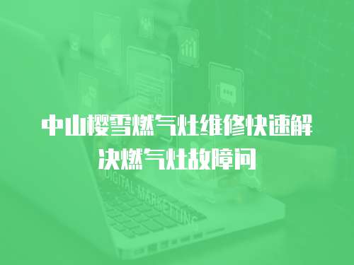 中山櫻雪燃氣灶維修快速解決燃氣灶故障問